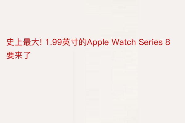 史上最大! 1.99英寸的Apple Watch Series 8要来了