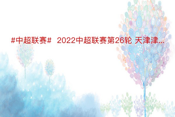 #中超联赛#  2022中超联赛第26轮 天津津...