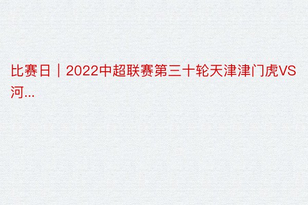 比赛日｜2022中超联赛第三十轮天津津门虎VS河...